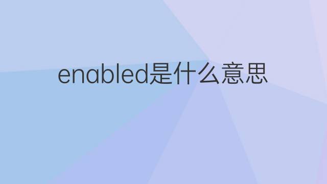 enabled是什么意思 enabled的翻译、读音、例句、中文解释