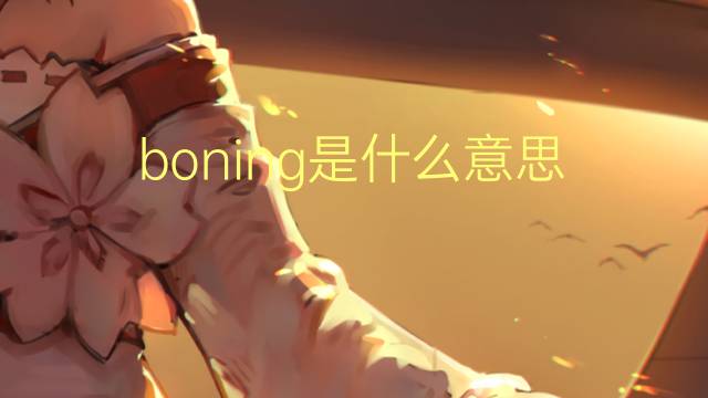 boning是什么意思 boning的翻译、读音、例句、中文解释