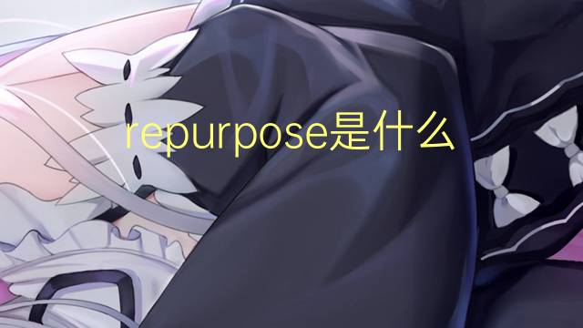 repurpose是什么意思 repurpose的翻译、读音、例句、中文解释