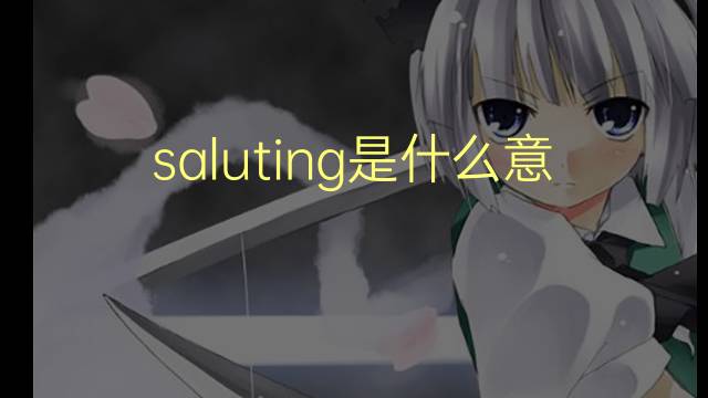 saluting是什么意思 saluting的翻译、读音、例句、中文解释