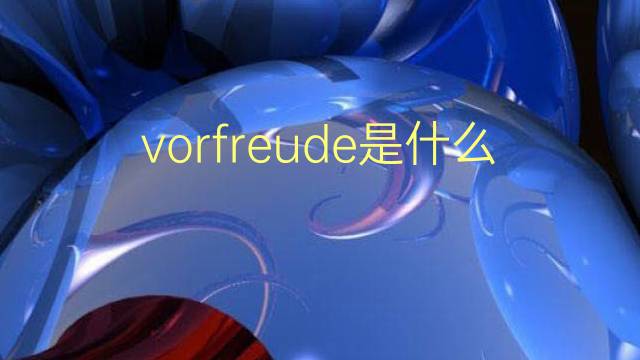 vorfreude是什么意思 vorfreude的翻译、读音、例句、中文解释