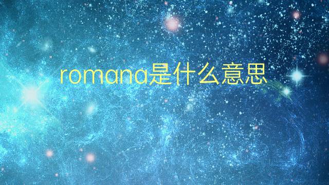 romana是什么意思 romana的翻译、读音、例句、中文解释