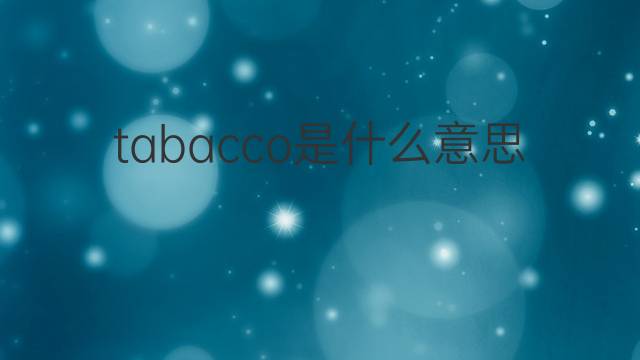 tabacco是什么意思 tabacco的翻译、读音、例句、中文解释