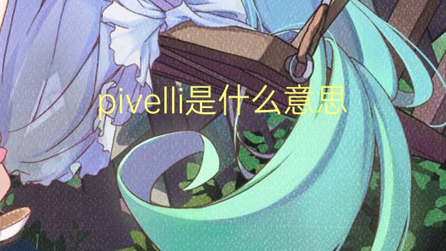 pivelli是什么意思 pivelli的翻译、读音、例句、中文解释