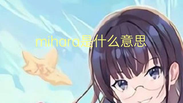 mihara是什么意思 mihara的翻译、读音、例句、中文解释