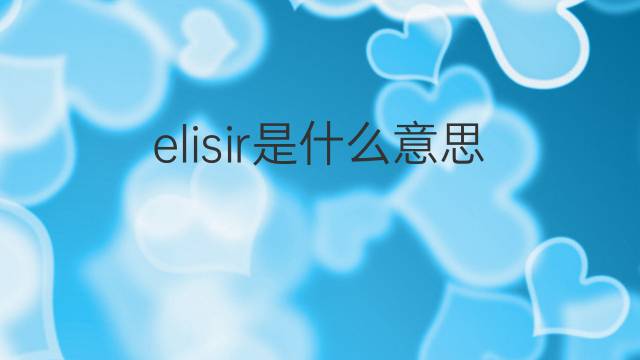 elisir是什么意思 elisir的翻译、读音、例句、中文解释