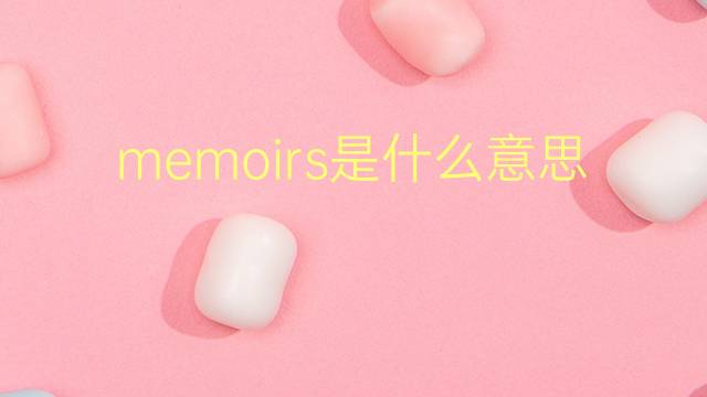 memoirs是什么意思 memoirs的翻译、读音、例句、中文解释