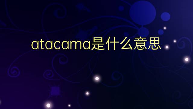 atacama是什么意思 atacama的翻译、读音、例句、中文解释