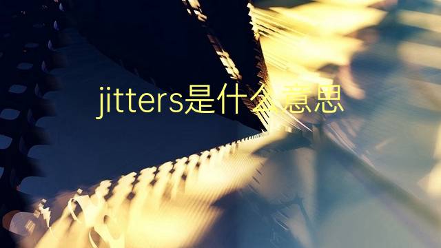 jitters是什么意思 jitters的翻译、读音、例句、中文解释