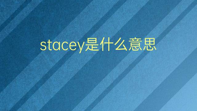 stacey是什么意思 stacey的翻译、读音、例句、中文解释