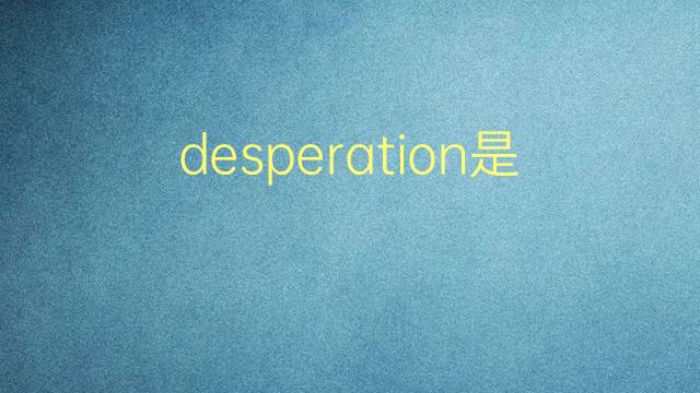 desperation是什么意思 desperation的翻译、读音、例句、中文解释