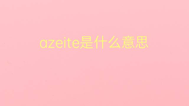 azeite是什么意思 azeite的翻译、读音、例句、中文解释