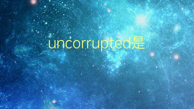 uncorrupted是什么意思 uncorrupted的翻译、读音、例句、中文解释