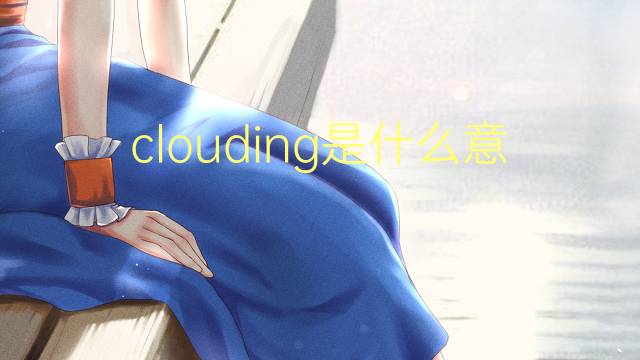 clouding是什么意思 clouding的翻译、读音、例句、中文解释