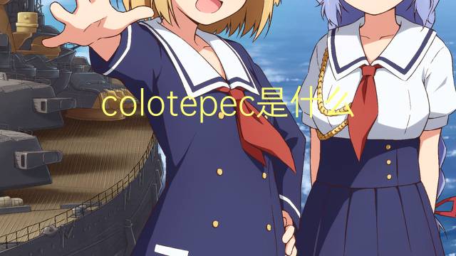 colotepec是什么意思 colotepec的翻译、读音、例句、中文解释