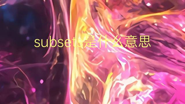 subsets是什么意思 subsets的翻译、读音、例句、中文解释