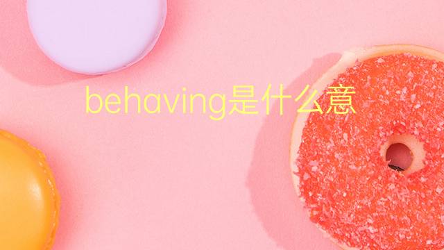 behaving是什么意思 behaving的翻译、读音、例句、中文解释