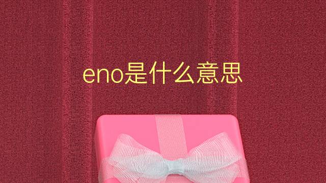 eno是什么意思 eno的翻译、读音、例句、中文解释