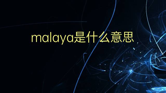 malaya是什么意思 malaya的翻译、读音、例句、中文解释