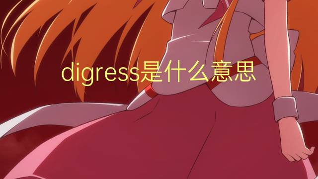 digress是什么意思 digress的翻译、读音、例句、中文解释