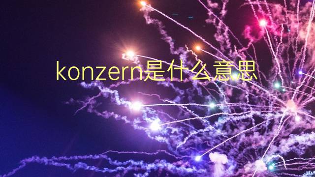 konzern是什么意思 konzern的翻译、读音、例句、中文解释