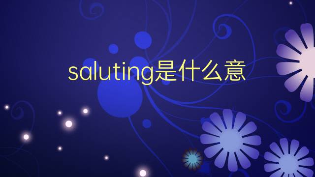 saluting是什么意思 saluting的翻译、读音、例句、中文解释