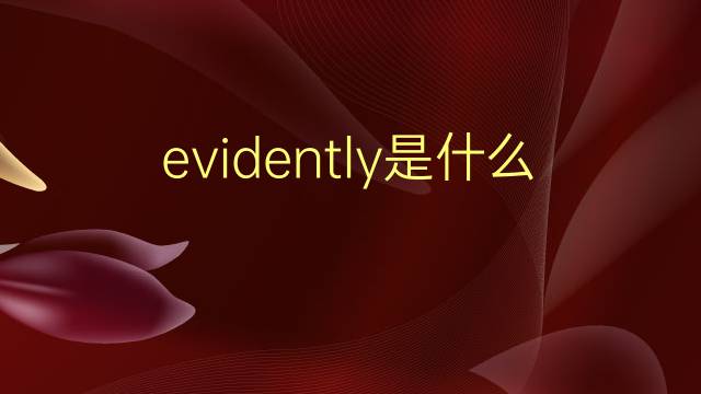 evidently是什么意思 evidently的翻译、读音、例句、中文解释