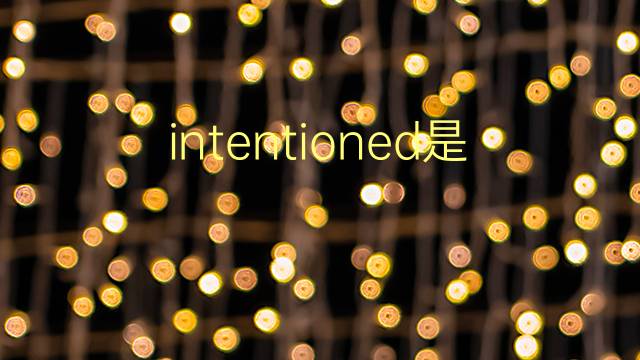 intentioned是什么意思 intentioned的翻译、读音、例句、中文解释