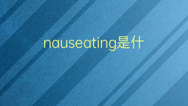 nauseating是什么意思 nauseating的翻译、读音、例句、中文解释