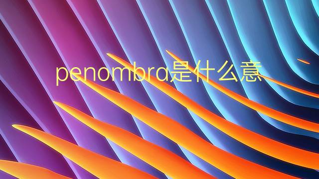 penombra是什么意思 penombra的翻译、读音、例句、中文解释