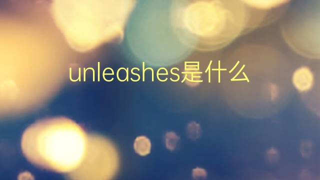 unleashes是什么意思 unleashes的翻译、读音、例句、中文解释