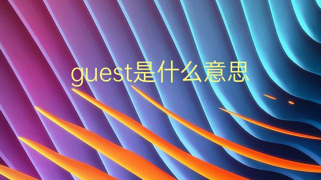 guest是什么意思 guest的翻译、读音、例句、中文解释