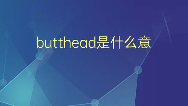 butthead是什么意思 butthead的翻译、读音、例句、中文解释