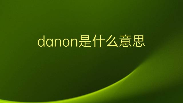 danon是什么意思 英文名danon的翻译、发音、来源