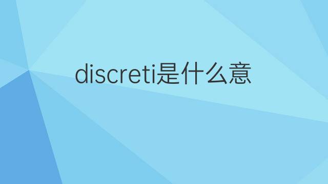 discreti是什么意思 discreti的翻译、读音、例句、中文解释