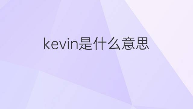 kevin是什么意思 kevin的翻译、读音、例句、中文解释