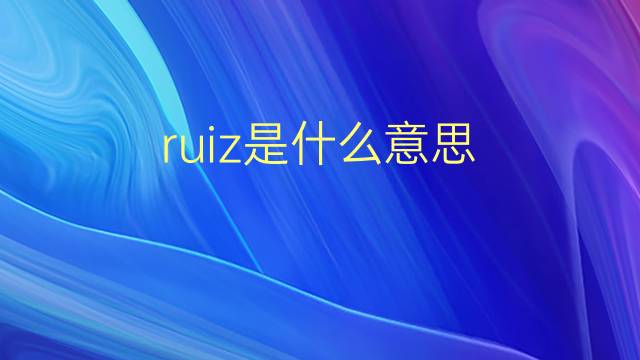 ruiz是什么意思 ruiz的翻译、读音、例句、中文解释