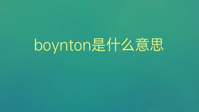 boynton是什么意思 boynton的翻译、读音、例句、中文解释