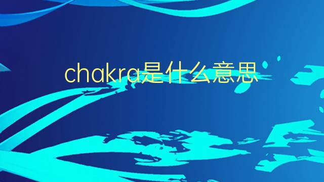 chakra是什么意思 chakra的翻译、读音、例句、中文解释