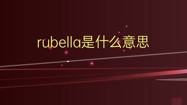 rubella是什么意思 rubella的翻译、读音、例句、中文解释