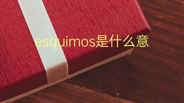 esquimos是什么意思 esquimos的翻译、读音、例句、中文解释