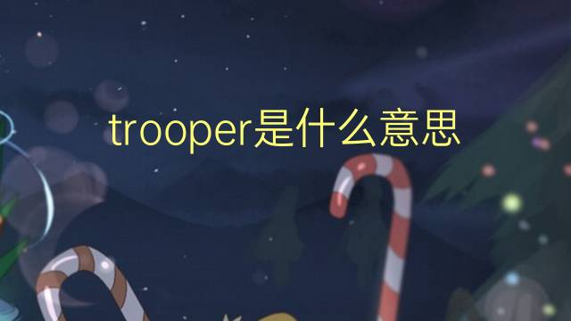 trooper是什么意思 trooper的翻译、读音、例句、中文解释