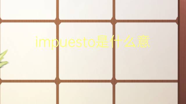 impuesto是什么意思 impuesto的翻译、读音、例句、中文解释