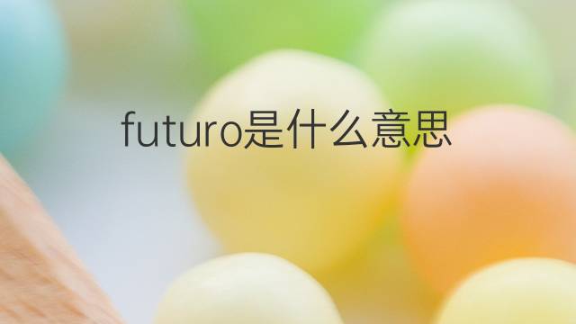 futuro是什么意思 futuro的翻译、读音、例句、中文解释