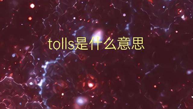 tolls是什么意思 tolls的翻译、读音、例句、中文解释