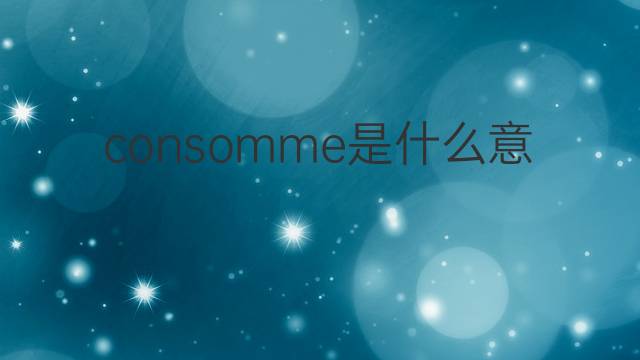 consomme是什么意思 consomme的翻译、读音、例句、中文解释