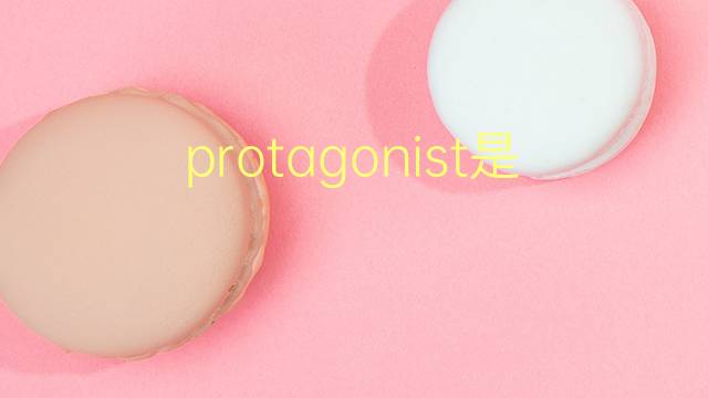 protagonist是什么意思 protagonist的翻译、读音、例句、中文解释