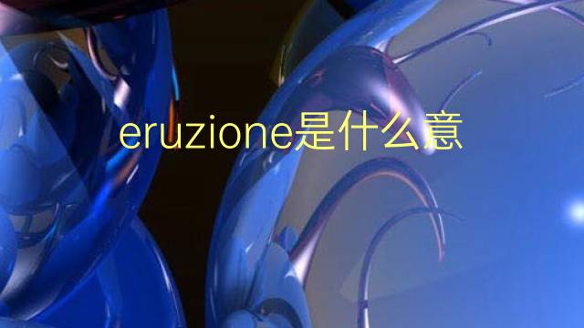 eruzione是什么意思 eruzione的翻译、读音、例句、中文解释