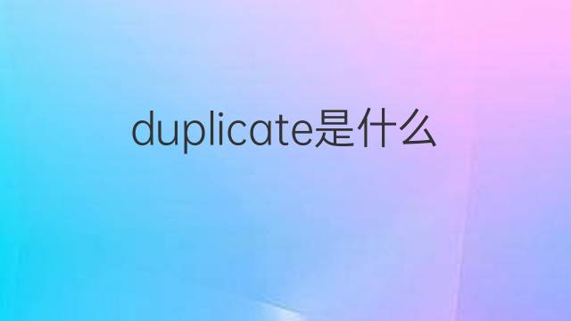 duplicate是什么意思 duplicate的翻译、读音、例句、中文解释