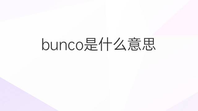 bunco是什么意思 bunco的翻译、读音、例句、中文解释